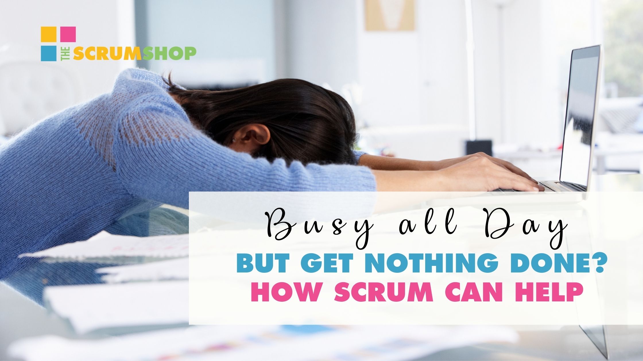 Busy All Day But Get Nothing Done, How Scrum Can Help